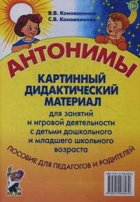 Коноваленко Светлана Владимировна: Антонимы: Картинный дидактический материал для занятий с детьми старшего дошкольного и младшего школьного возраста. Пособие для педагогов и родителей